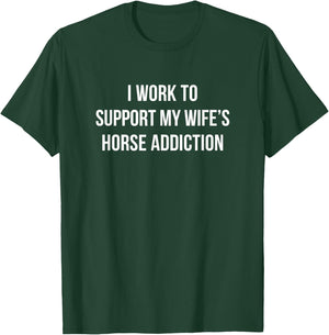 I Work To Support My Wife's Horse Addiction T-Shirt - T-Shirt | Forest