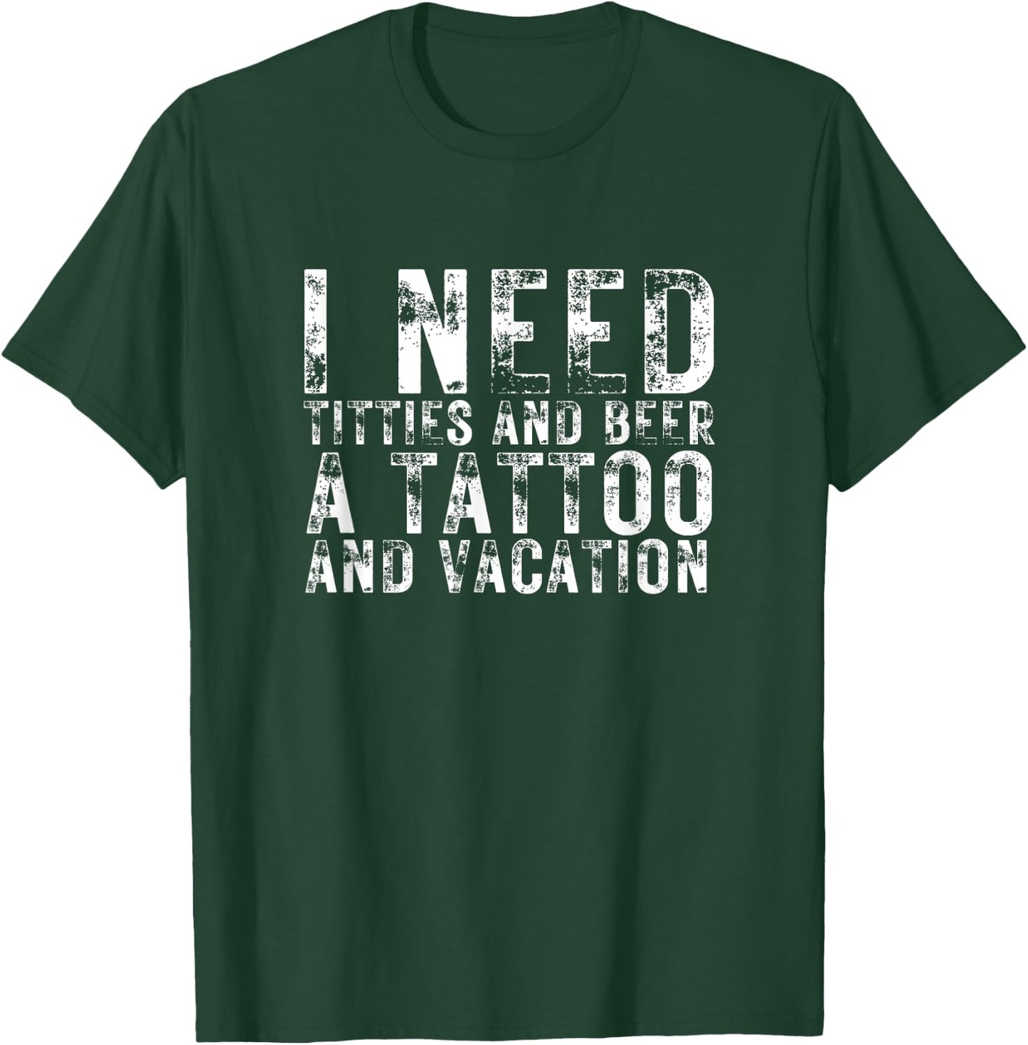 I Need Titties and Beer a Tattoo and a Vacation Beer Lover T-Shirt - T-Shirt | Forest