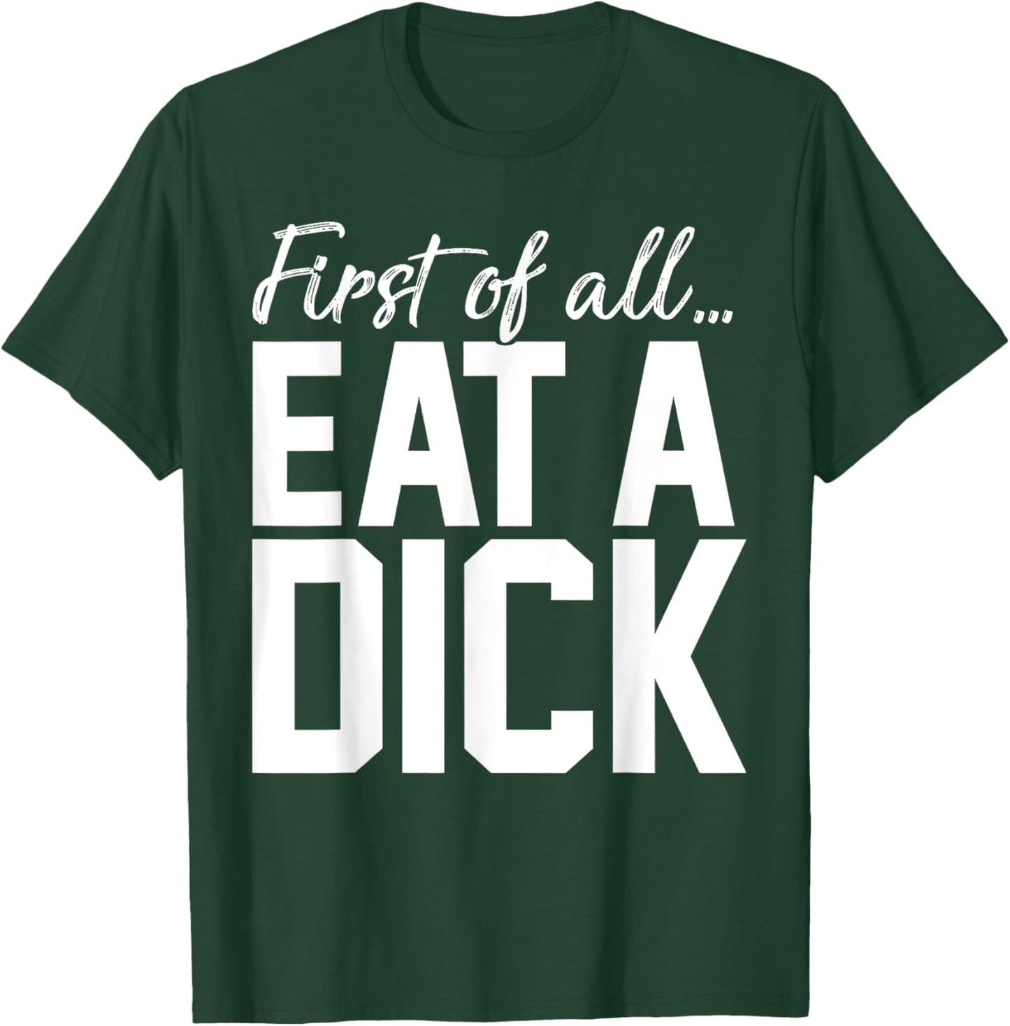 First Of All Eat A Dick T-Shirt - T-Shirt | Forest