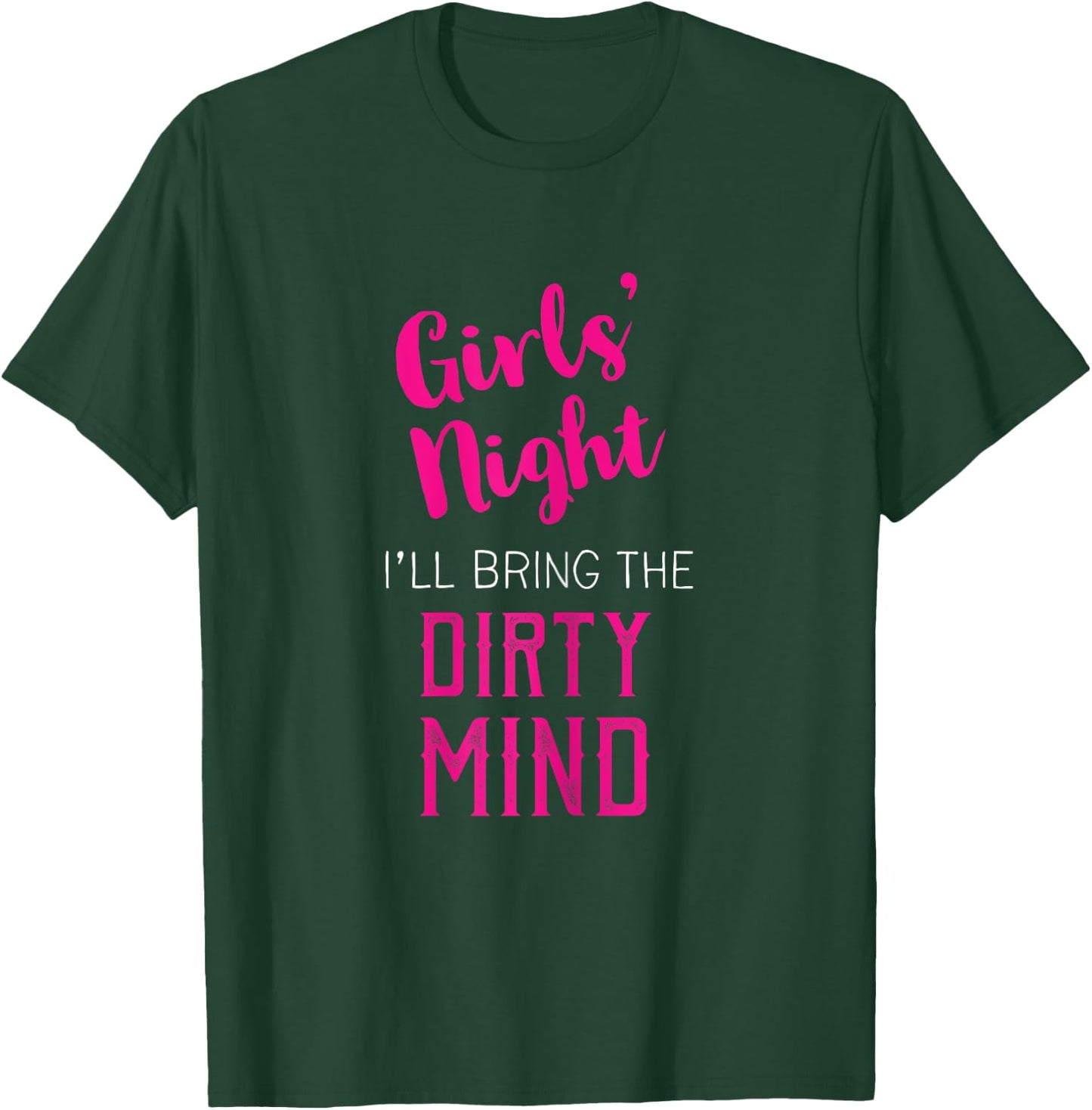 Girls Night Out - I'll Bring The Dirty Mind T-Shirt - T-Shirt | Forest