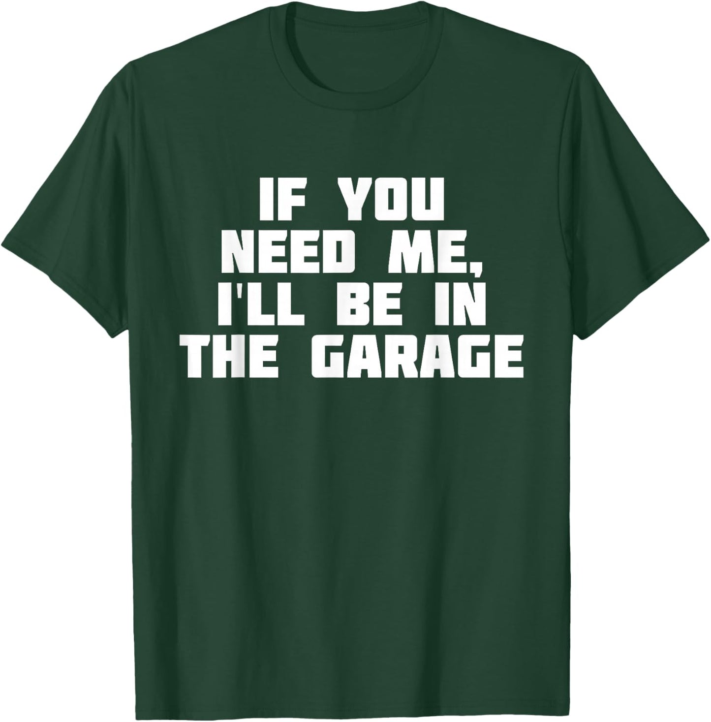 If You Need Me I'll Be In The Garage | Funny Work T-Shirt - T-Shirt | Forest