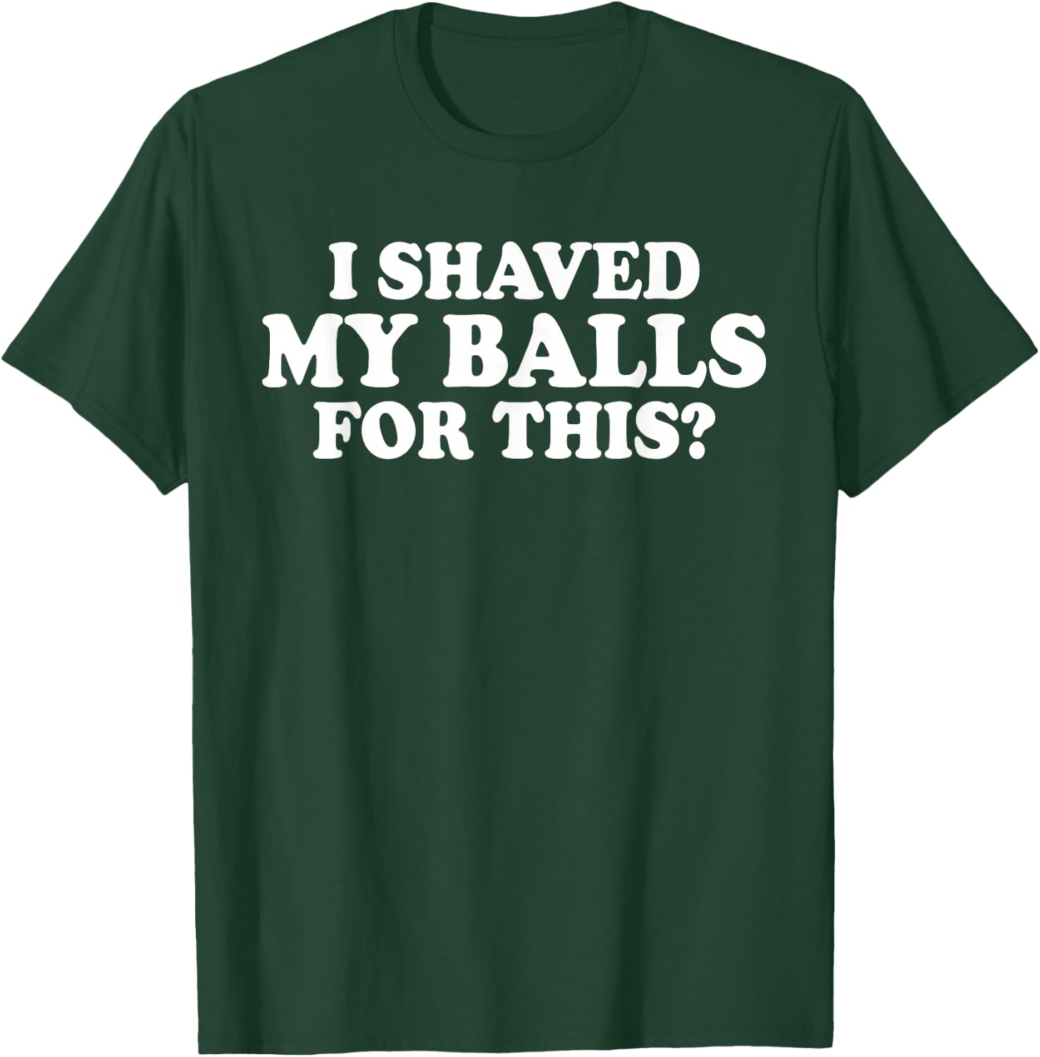 I Shaved My Balls for This? Smooth Hairy Balls T-Shirt - T-Shirt | Forest