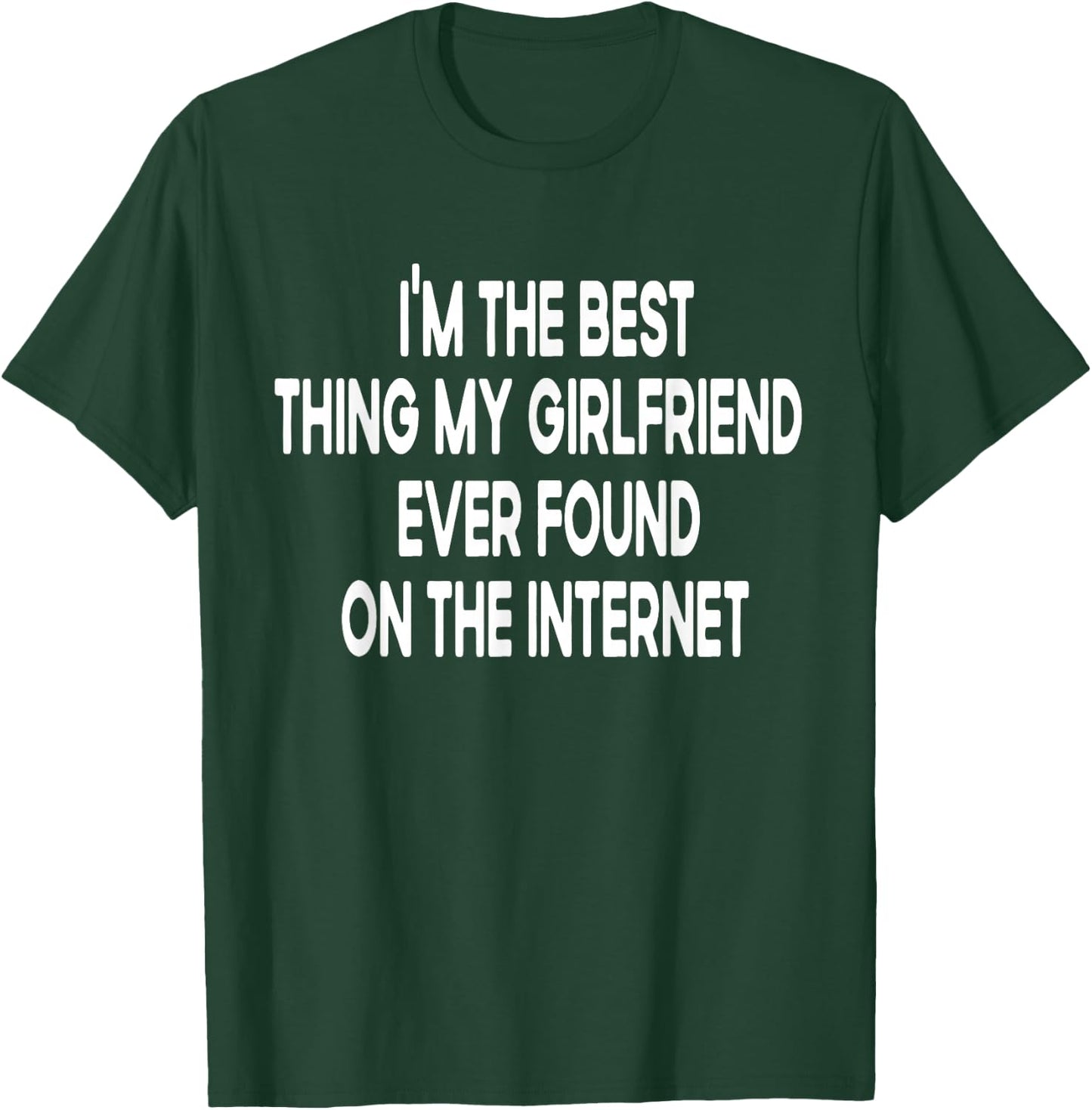I'm The Best Thing My Girlfriend Ever Found on The Internet T-Shirt - T-Shirt | Forest