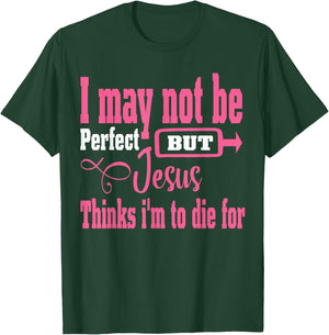I May Not Be Perfect But Jesus Thinks Im To Die For T-Shirt - T-Shirt | Forest