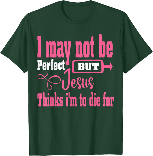 I May Not Be Perfect But Jesus Thinks Im To Die For T-Shirt - T-Shirt | Forest