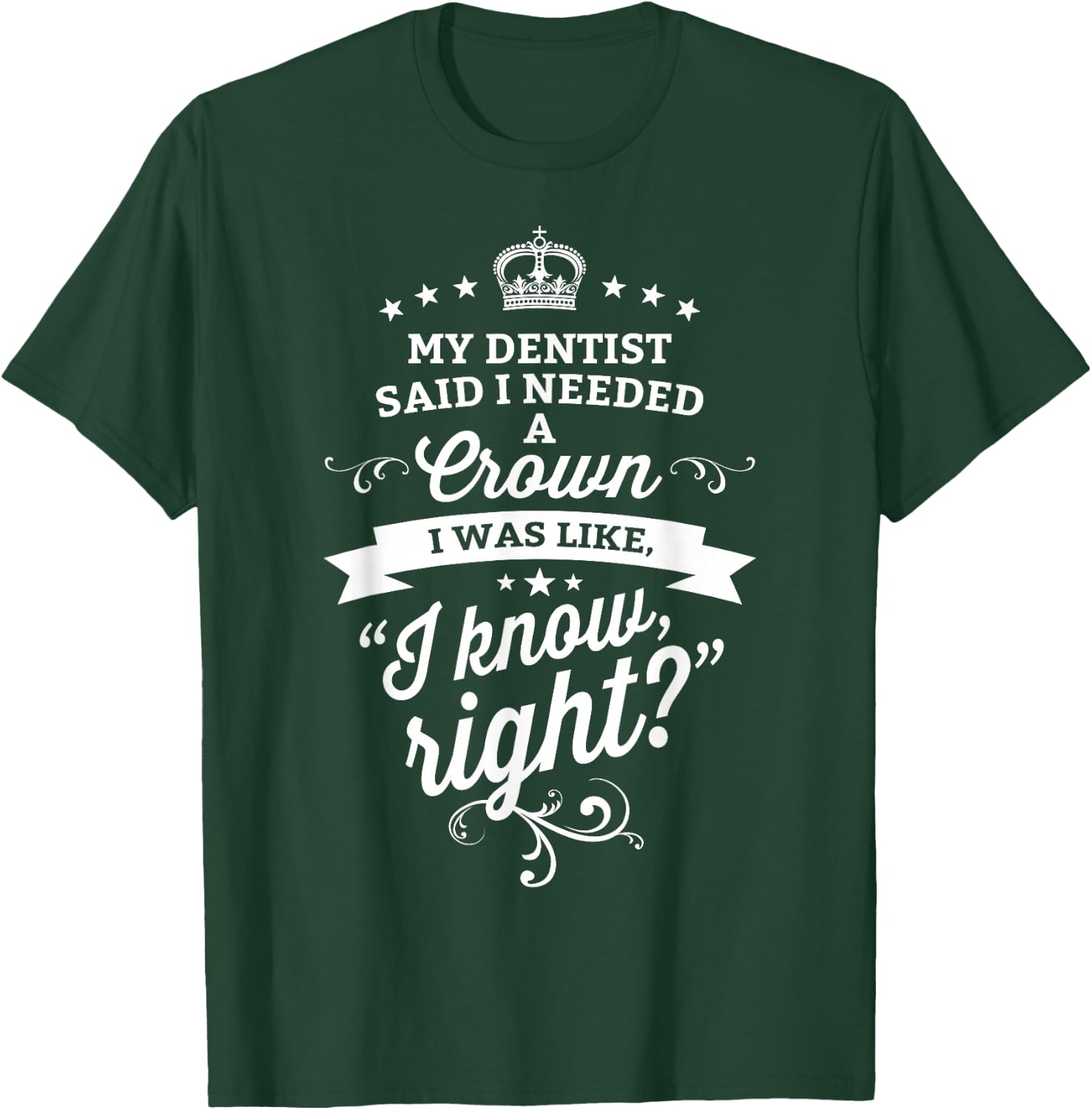 My Dentist Said I Need A Crown I Know Right T-Shirt - T-Shirt | Forest