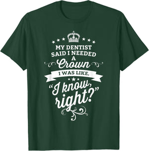 My Dentist Said I Need A Crown I Know Right T-Shirt - T-Shirt | Forest