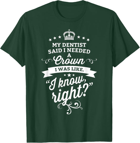 My Dentist Said I Need A Crown I Know Right T-Shirt - T-Shirt | Forest