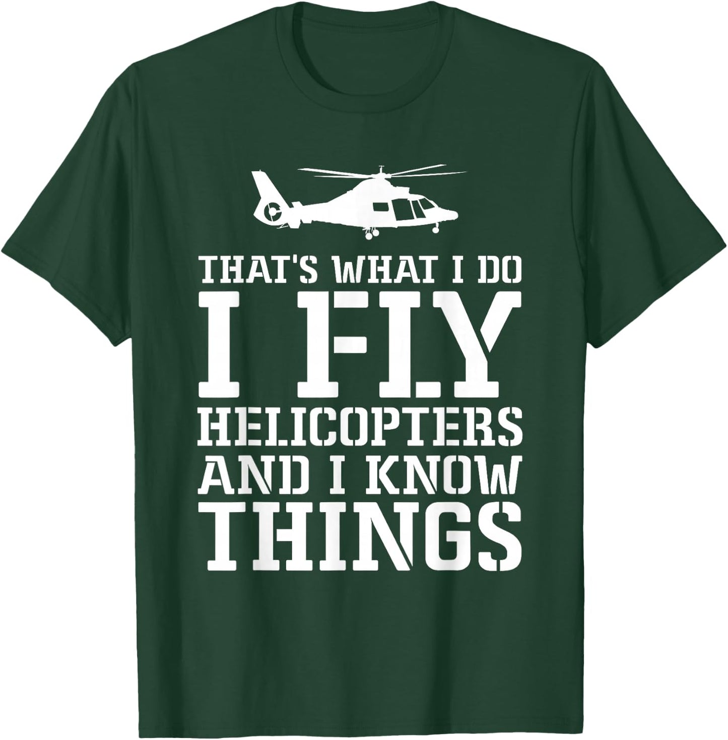 Helicopter Pilot I Fly Helicopters And I Know Things T-Shirt - T-Shirt | Forest
