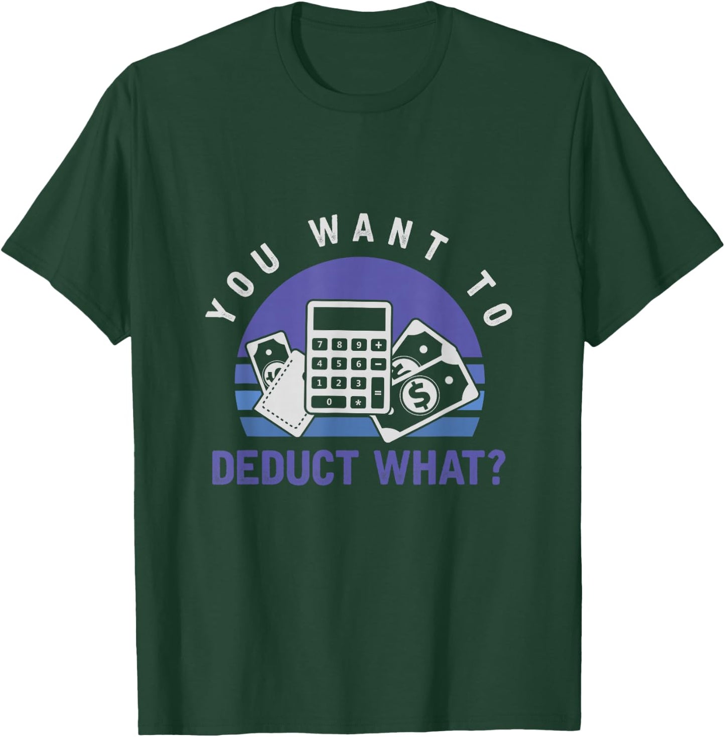You Want To Deduct What Funny Tax Season T-Shirt - T-Shirt | Forest