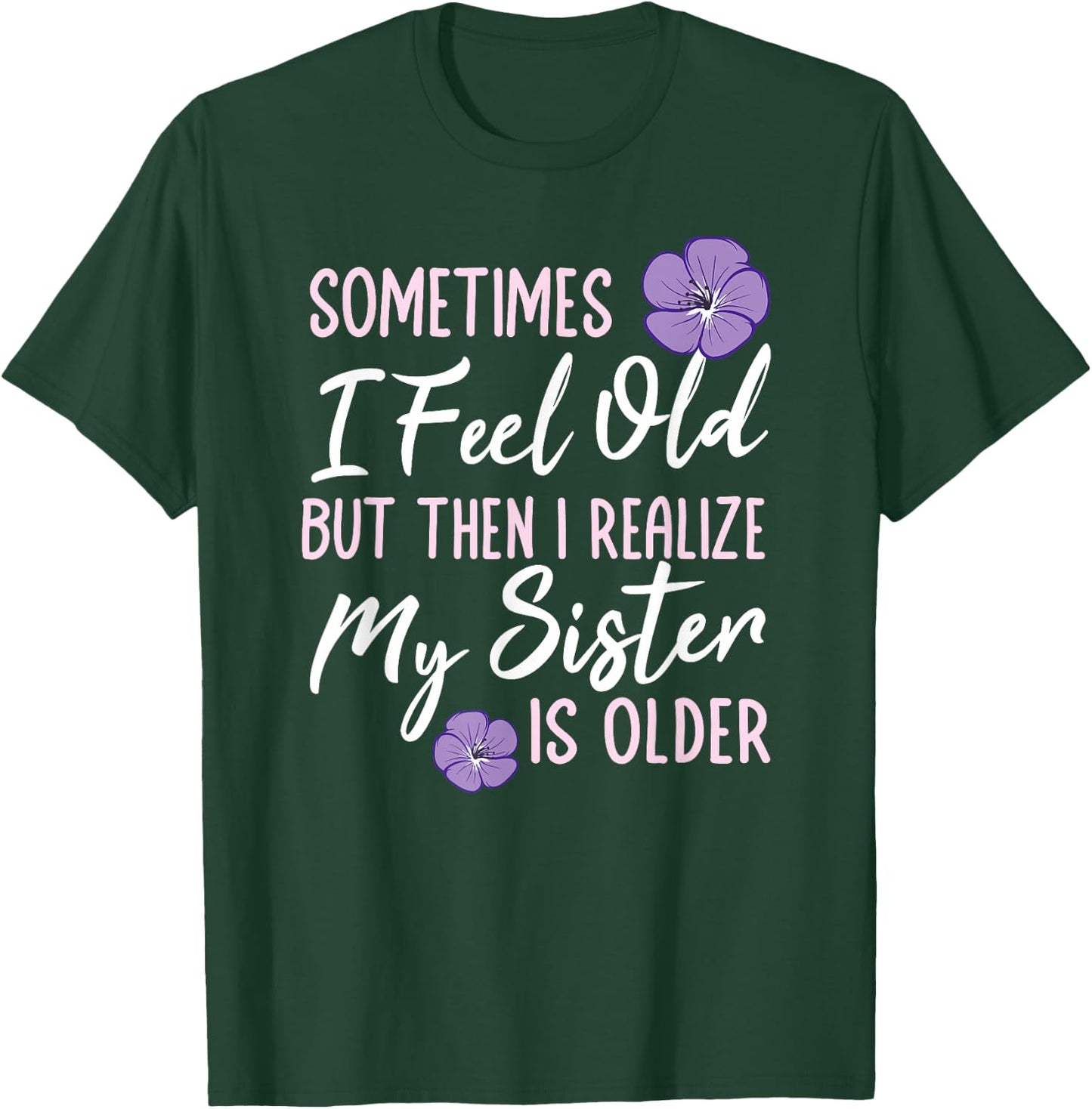 Sometimes I Feel Old But Then I Realize My Sister Is Older T-Shirt - T-Shirt | Forest