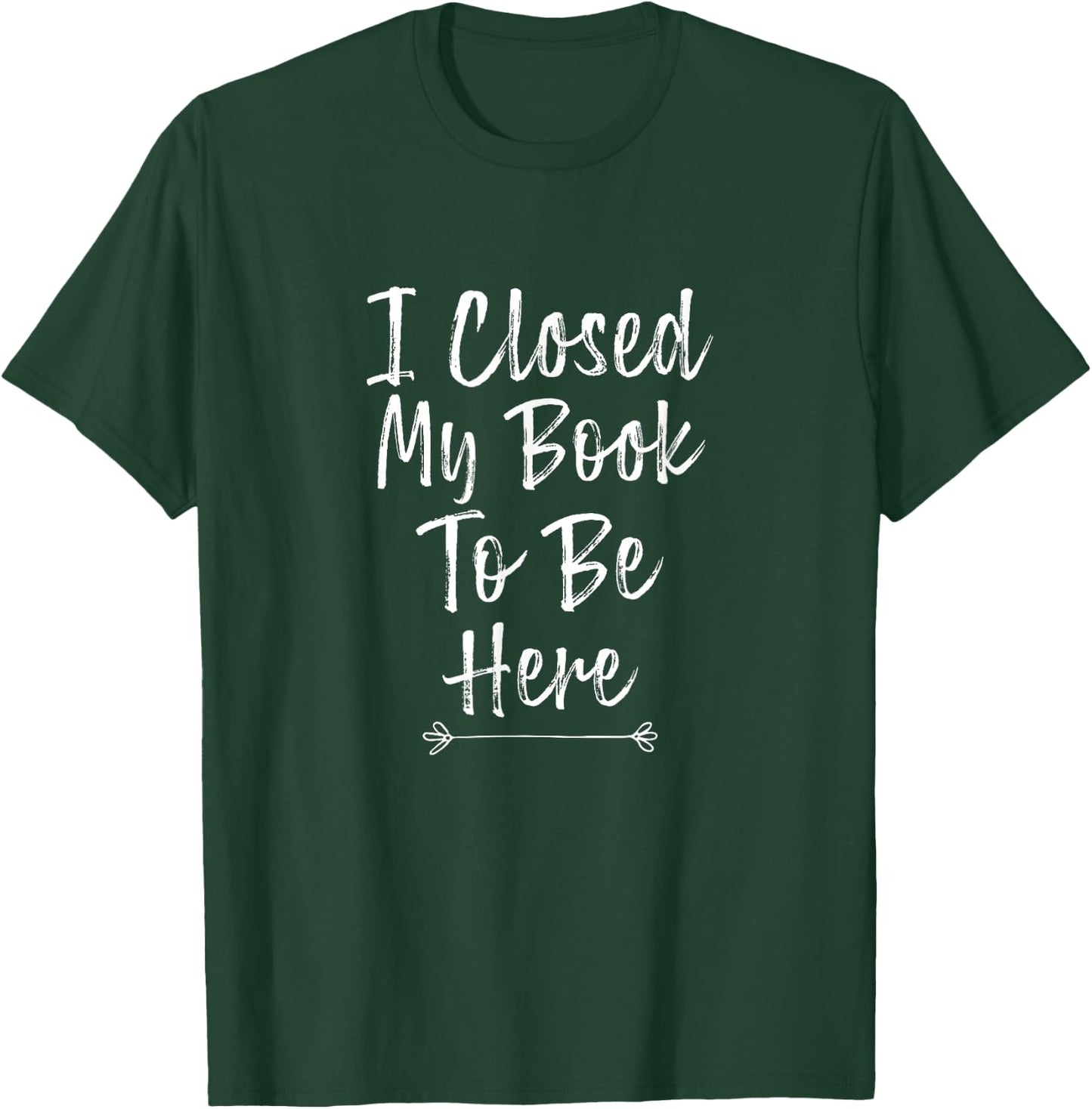 I Closed My Book to Be Here, Funny Book Lover T-Shirt - T-Shirt | Forest
