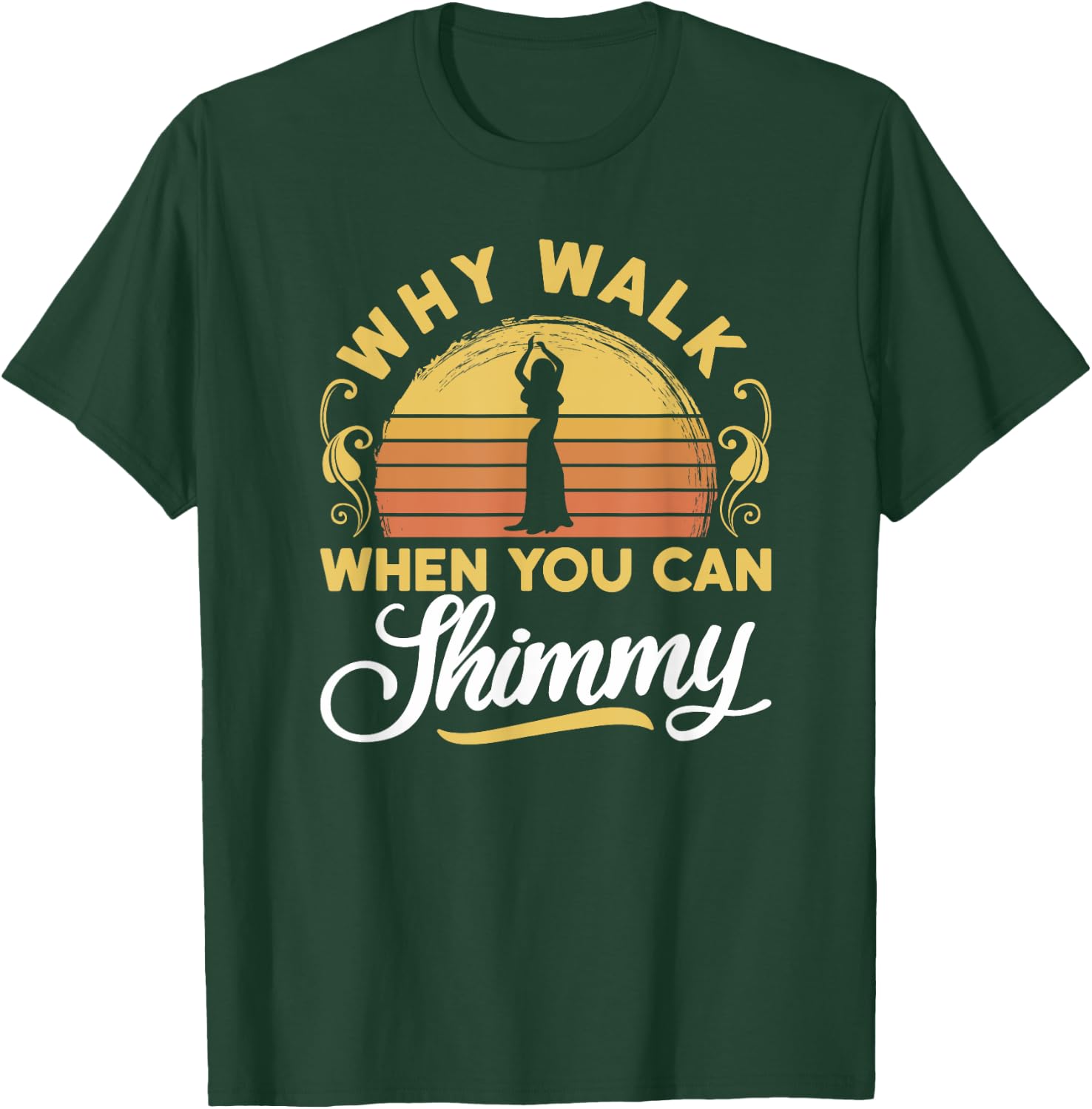 Why Walk When You Can Shimmy - Belly Dance T-Shirt - T-Shirt | Forest