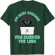 I'm Here Because You Clicked The Link Funny IT Support Tech T-Shirt - T-Shirt | Forest