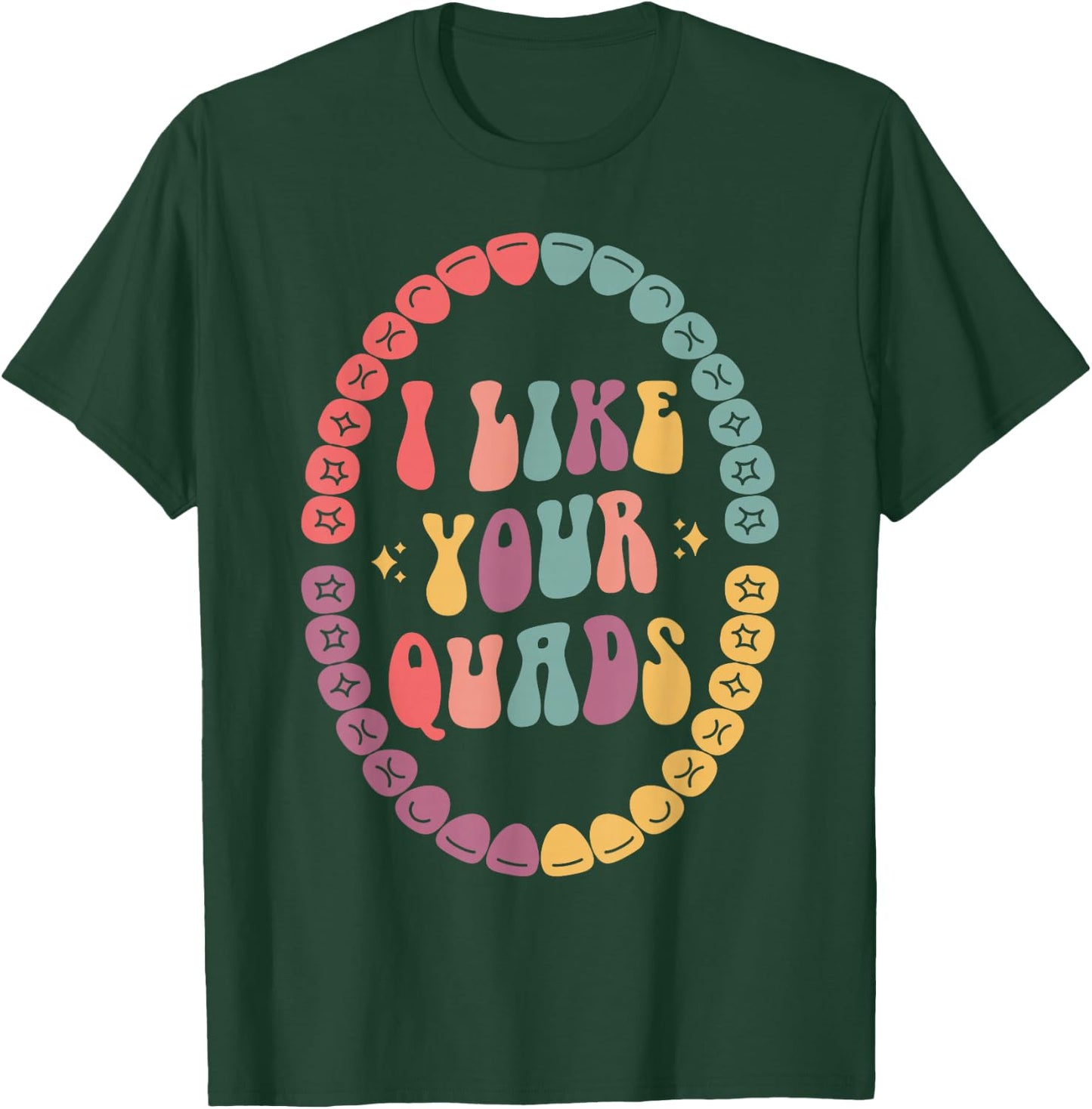 I Like Your Quads, Dental Hygienist, Dentist, Dental Student T-Shirt - T-Shirt | Forest
