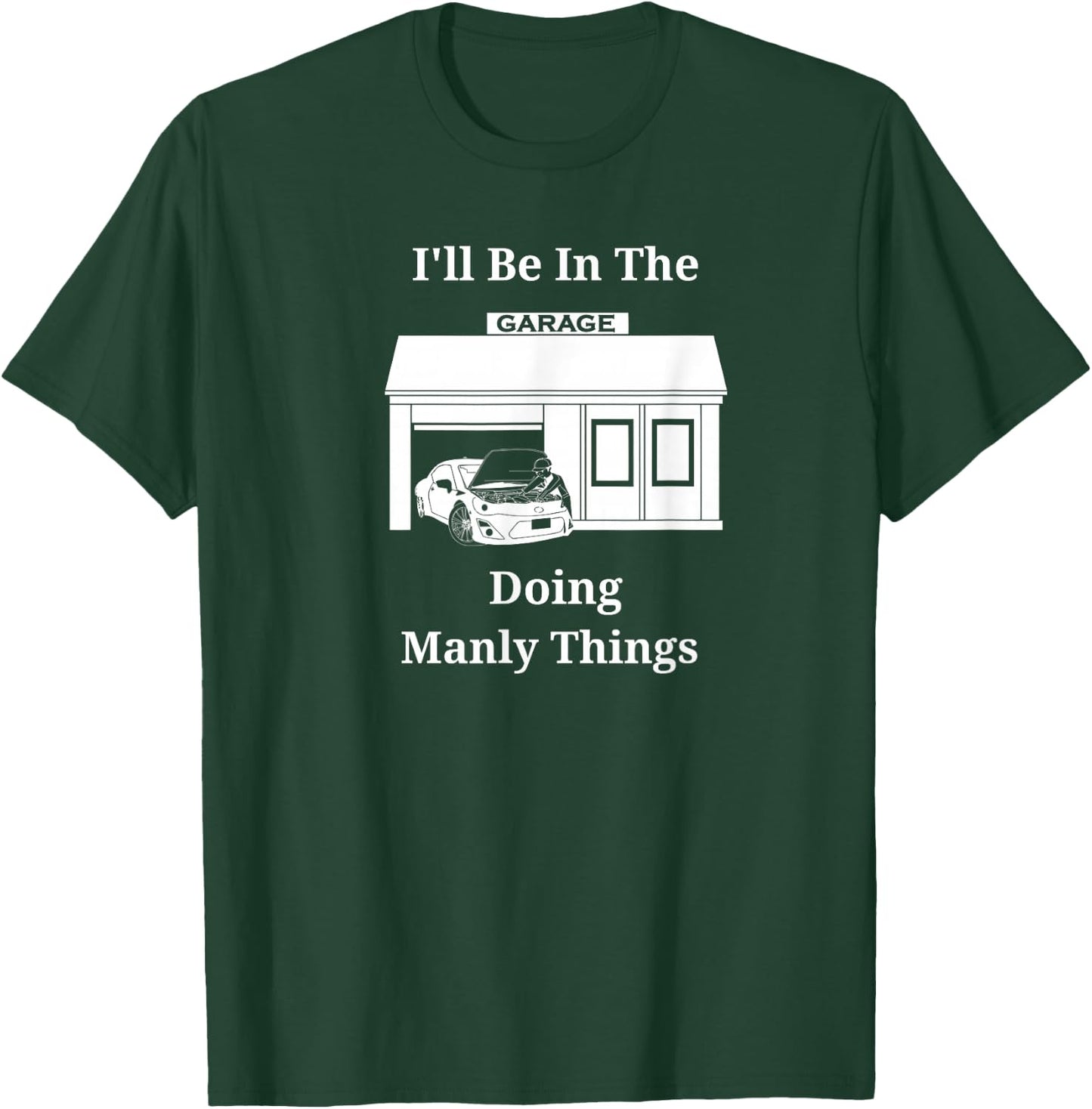 I'll Be In The Garage Doing Manly Things T-Shirt - T-Shirt | Forest