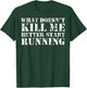 What Doesn't Kill Me Better Start Running T-Shirt - T-Shirt | Forest