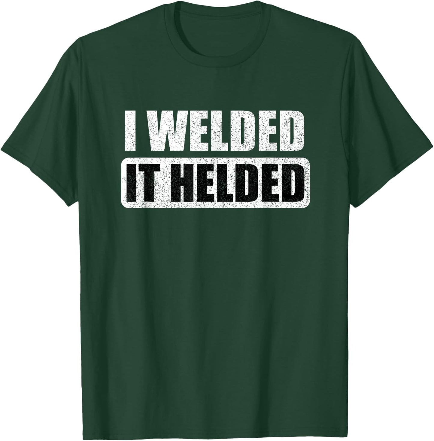 I Welded It Helded T-Shirt - T-Shirt | Forest