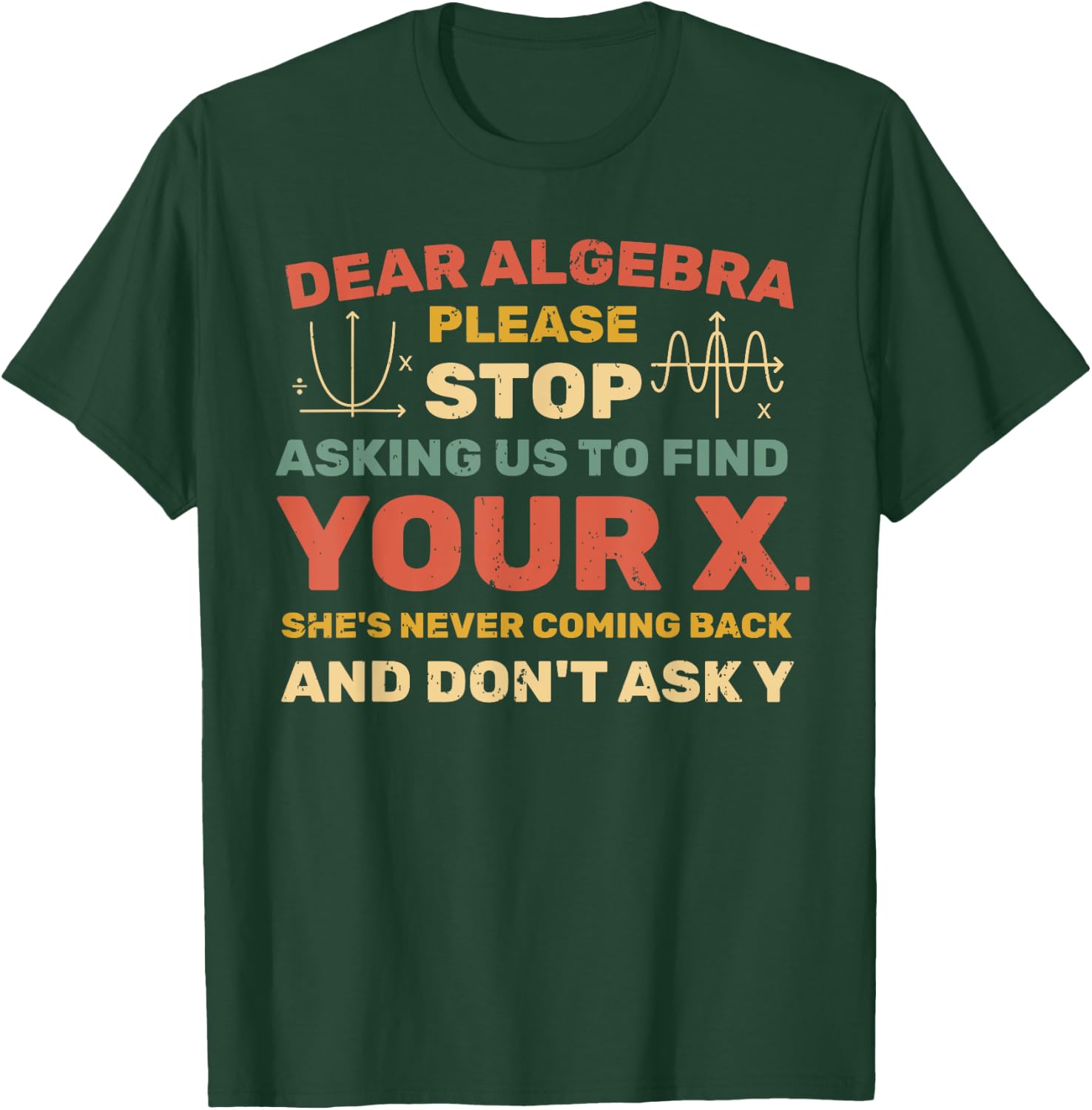 Dear Algebra Please Stop Asking Us to Find Your X T-Shirt - T-Shirt | Forest