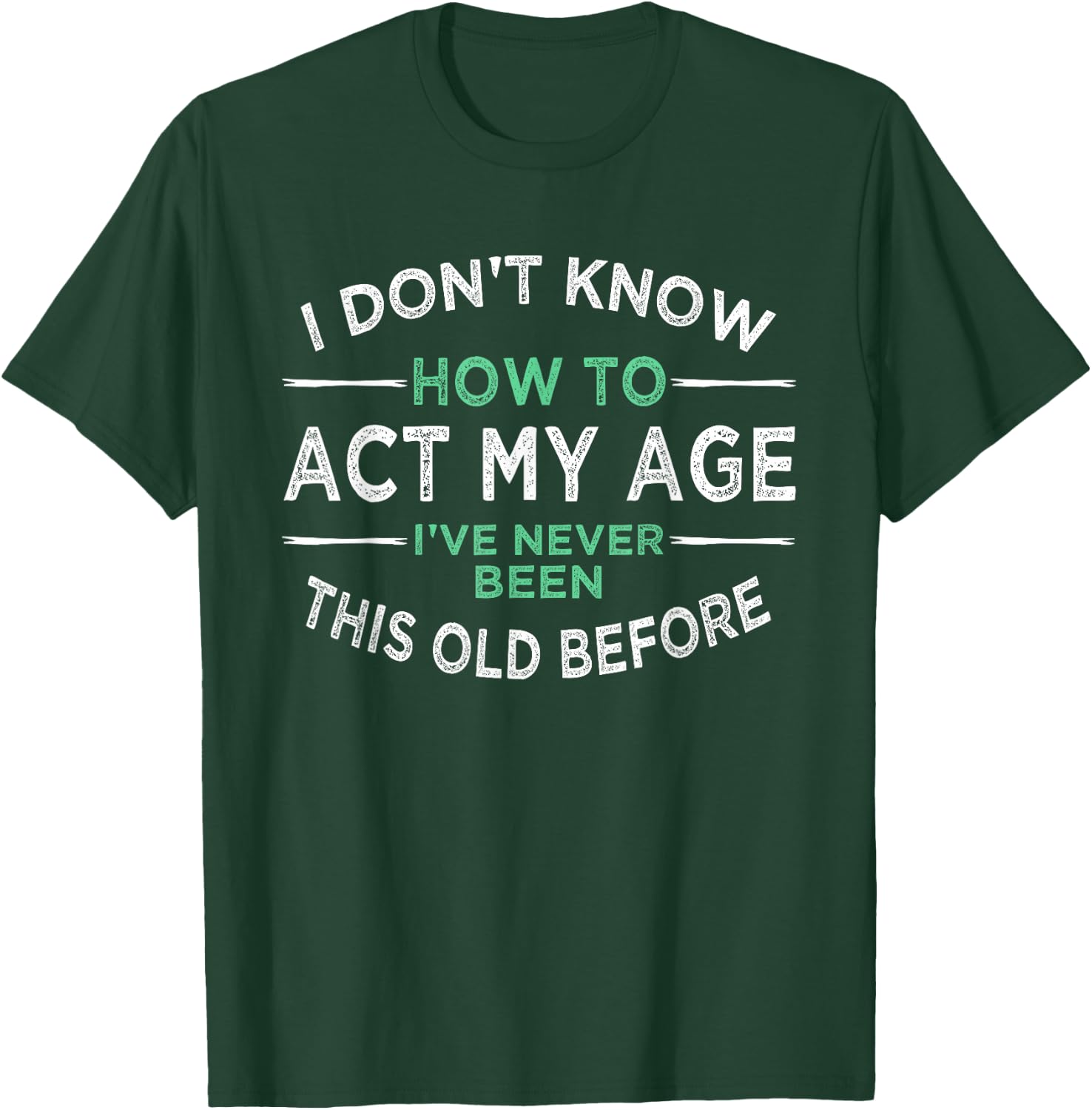I Don’t Know How to Act My Age I've Never Been This Old Small T-Shirt - T-Shirt | Forest