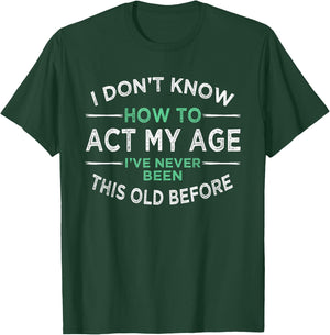 I Don’t Know How to Act My Age I've Never Been This Old Small T-Shirt - T-Shirt | Forest