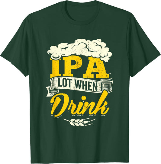 IPA Lot When I Drink Beer St Patrick Day Drinking Brewing T-Shirt - T-Shirt | Forest