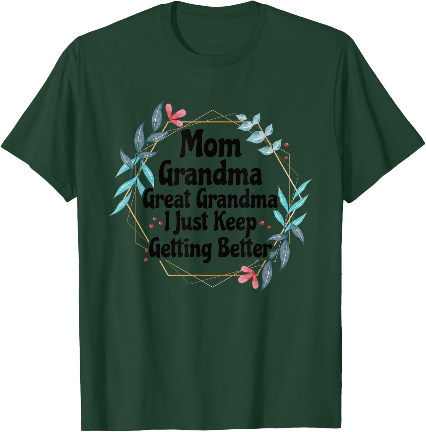 Mom Grandma Great Grandma I Just Keep Getting Better T-Shirt - T-Shirt | Forest