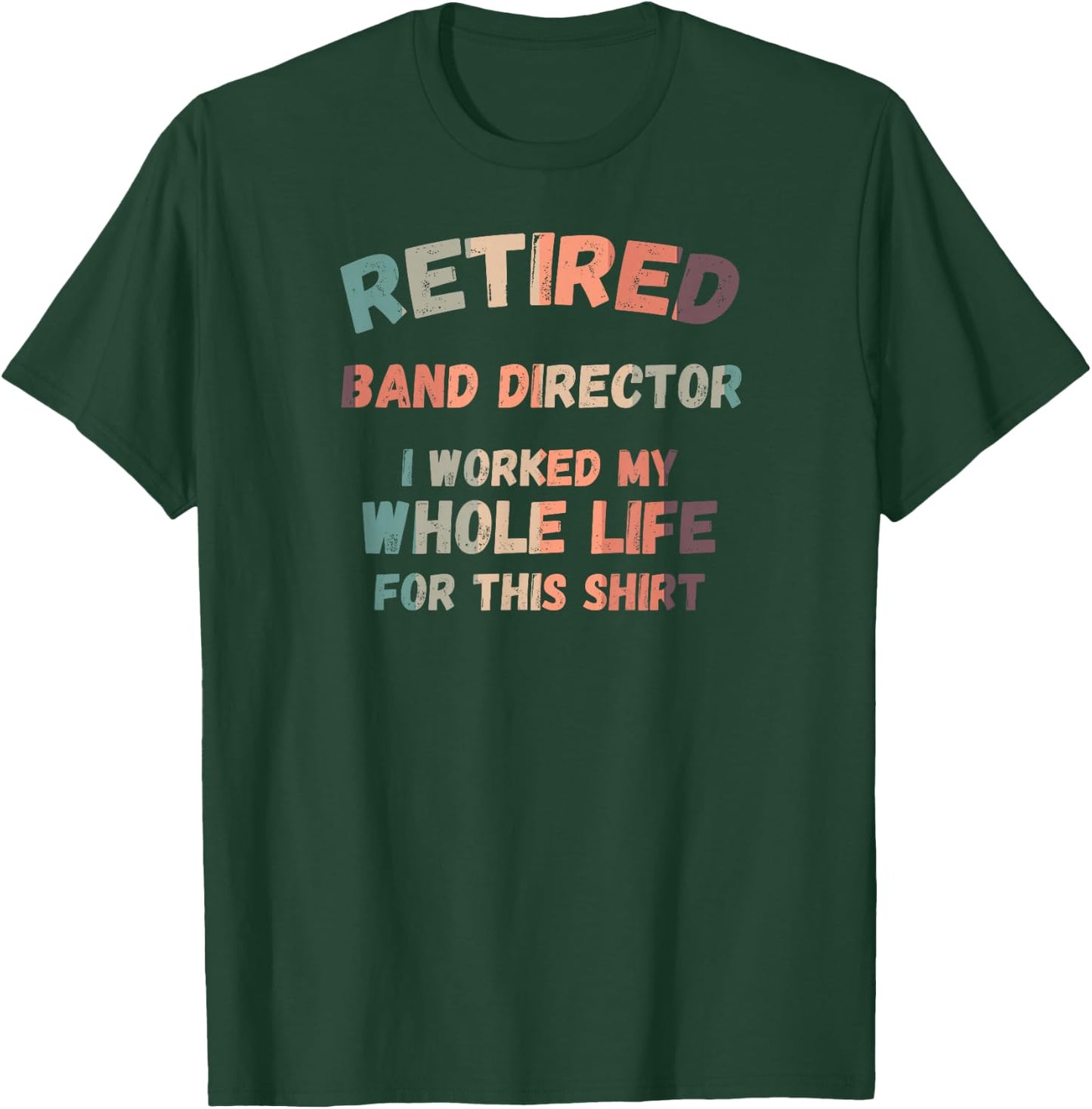 Retired Band Director I Worked My Whole Life For This T-Shirt - T-Shirt | Forest