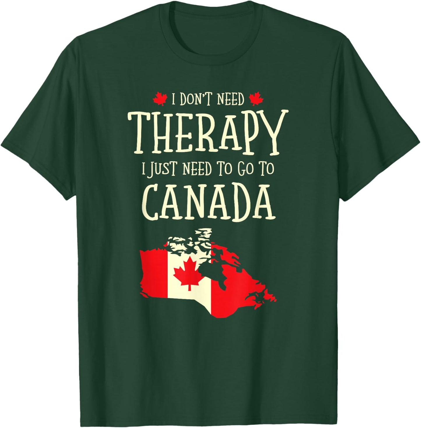 I Don't Need Therapy I Just Need To Go To Canada Canadian T-Shirt - T-Shirt | Forest