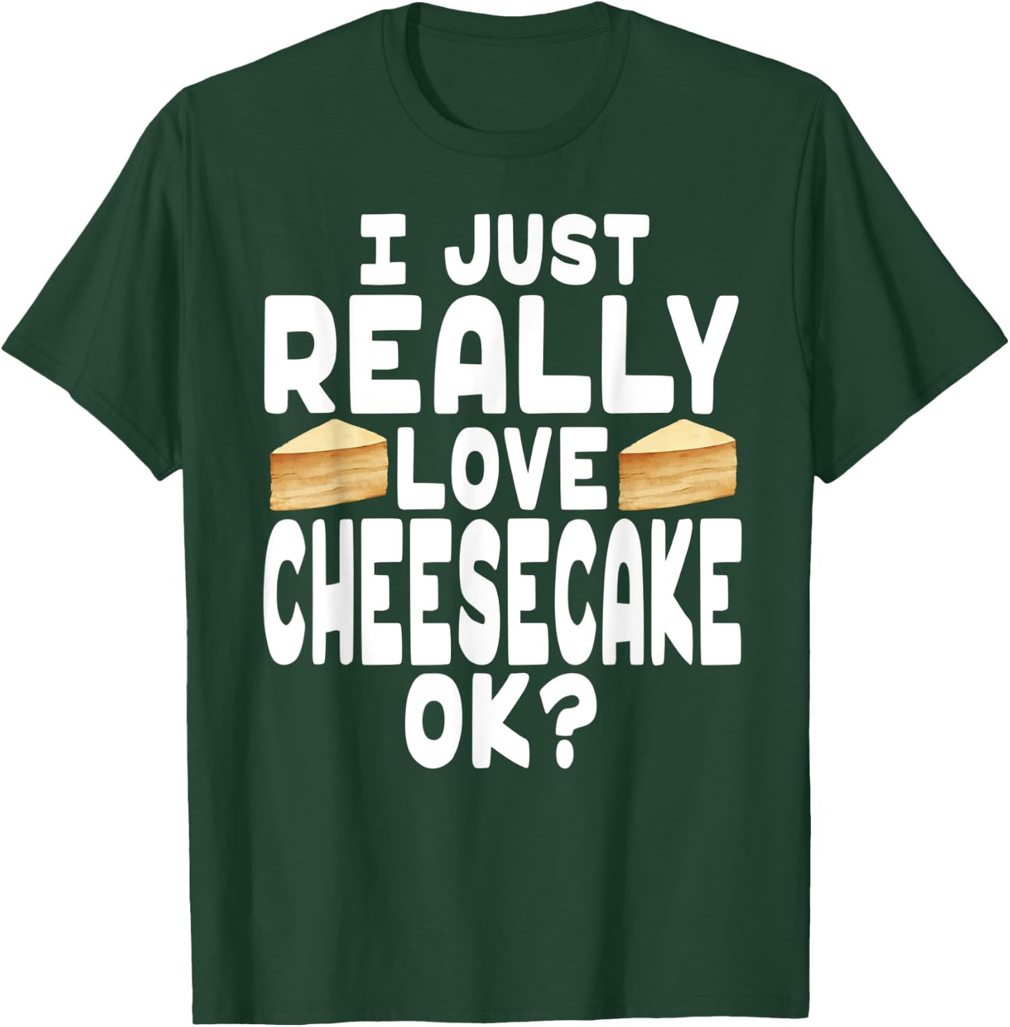 I Just Really Love Cheesecake OK? - Cheesecake Lover T-Shirt - T-Shirt | Forest