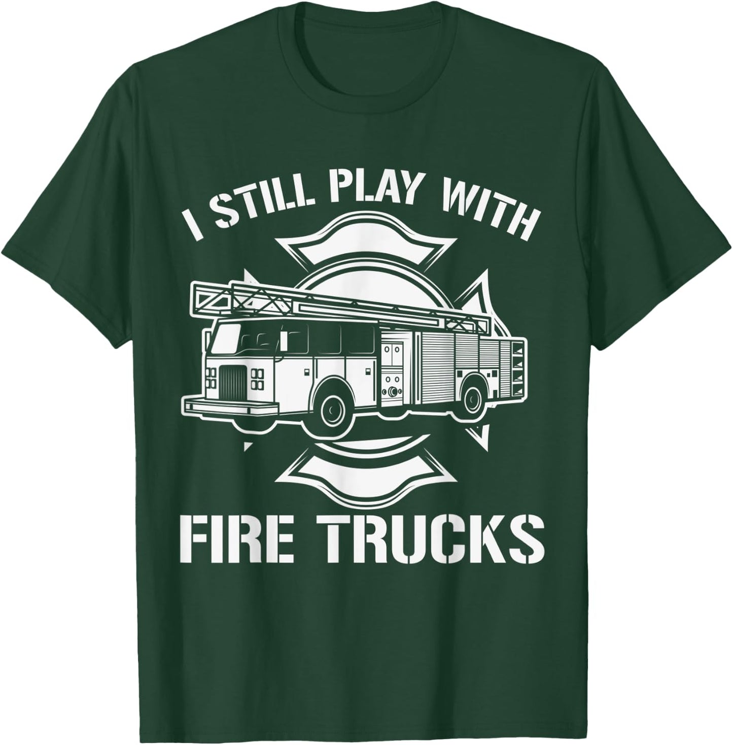 I Still Play With Fire Trucks Firefighter Day Fireman Gift T-Shirt - T-Shirt | Forest