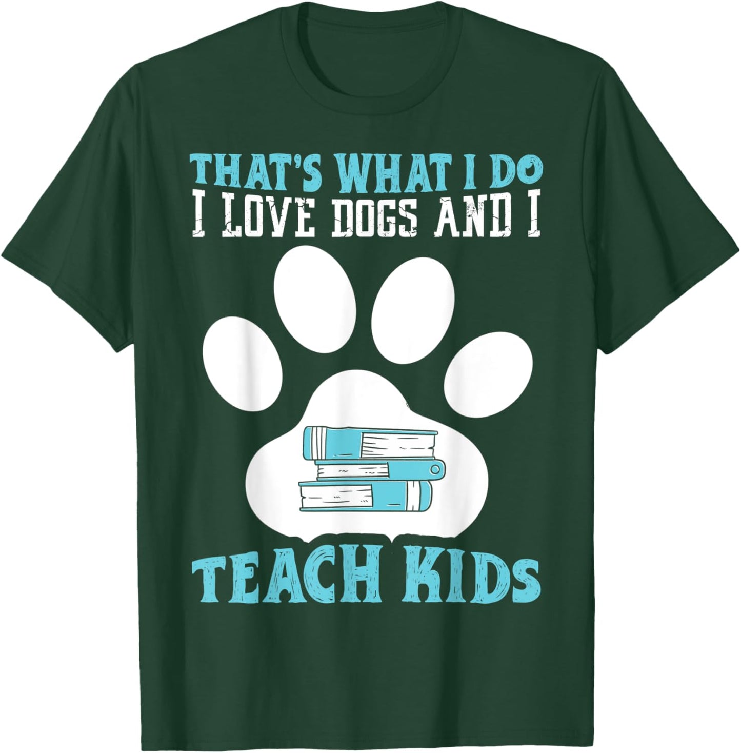 That's What I Love Dogs And I Teach Kids School Teacher T-Shirt - T-Shirt | Forest