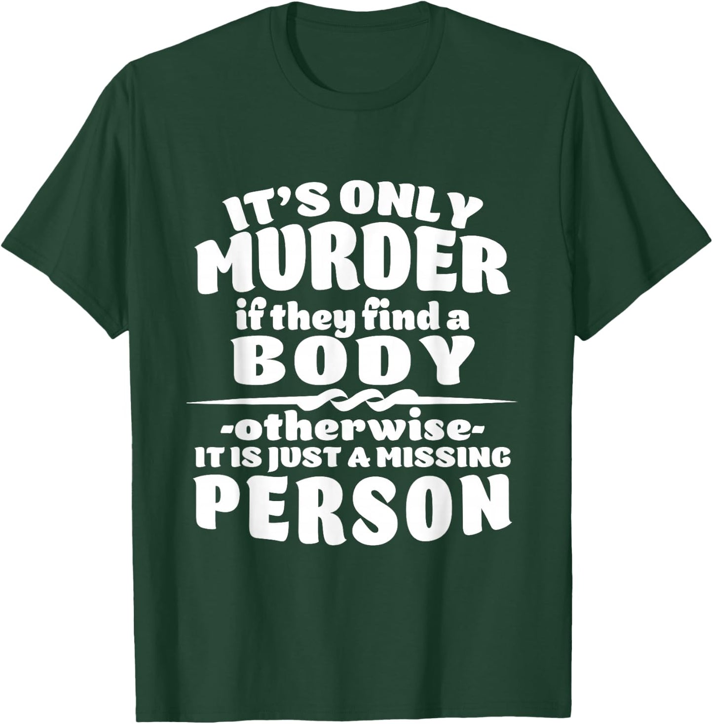 It's Only Murder If They Find A Body It Is A Missing Person T-Shirt - T-Shirt | Forest