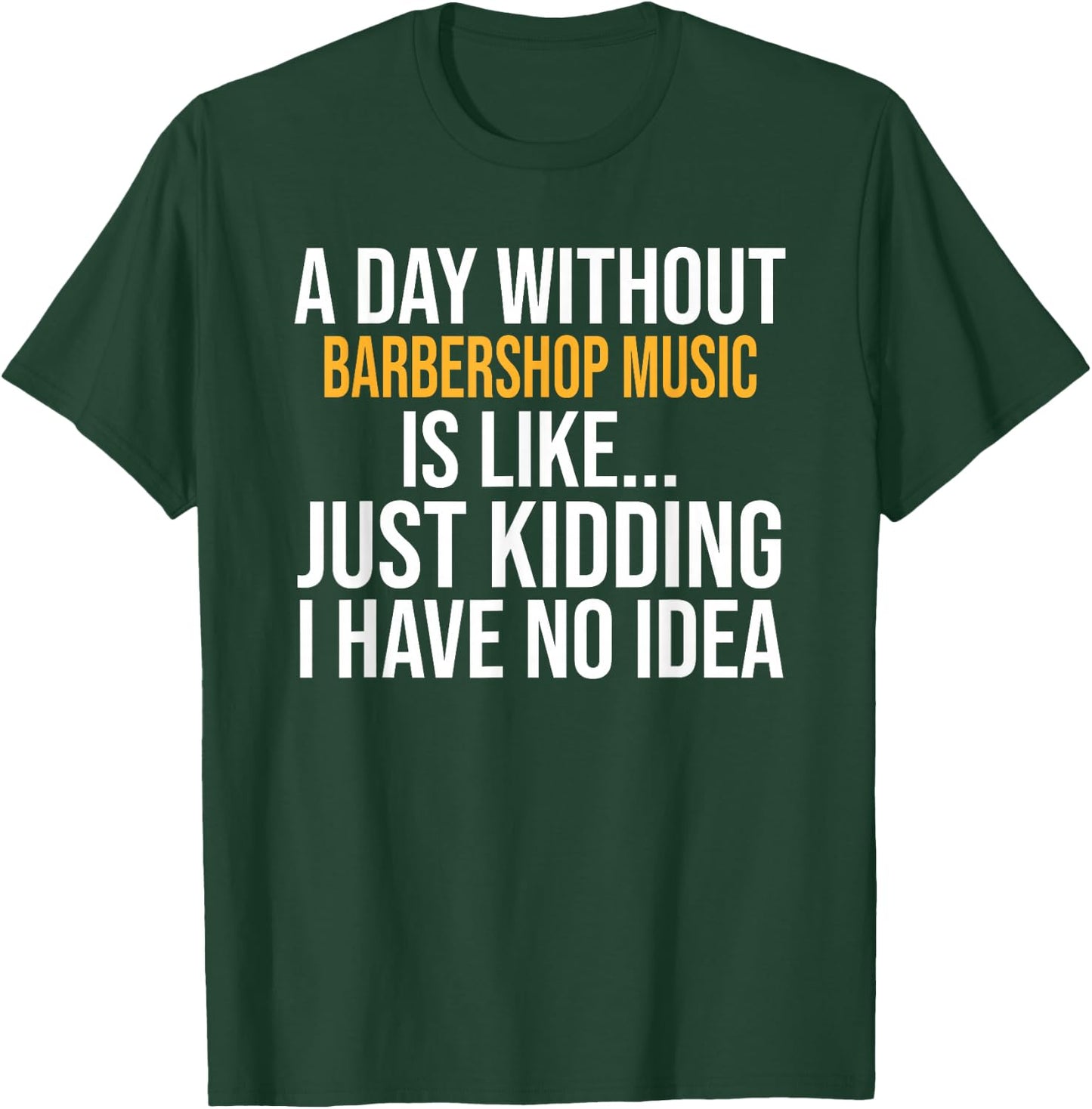 A Day Without Barbershop Music is Like.. Funny T-Shirt - T-Shirt | Forest