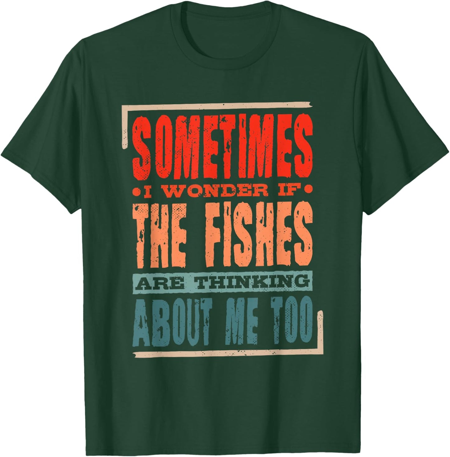 Sometimes I Wonder If The Fishes Are Thinking About Me Too T-Shirt - T-Shirt | Forest