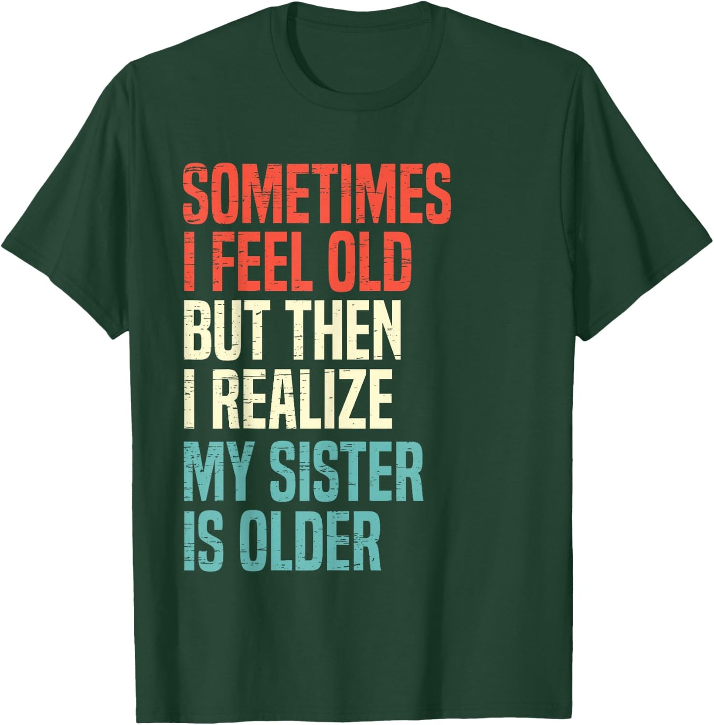Sometimes I Feel Old But Then I Realize My Sister Is Older T-Shirt - T-Shirt | Forest
