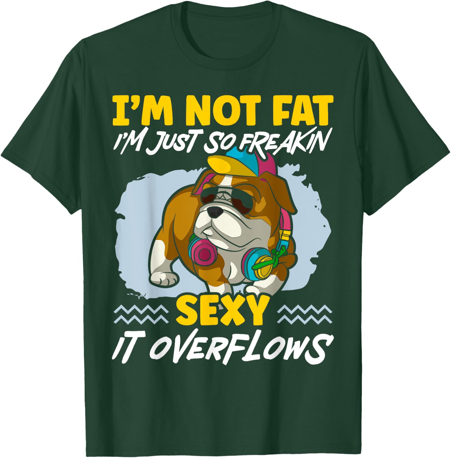I'm Not Fat I'm Just Freakin Sexy It Overflows Bulldog T-Shirt - T-Shirt | Forest