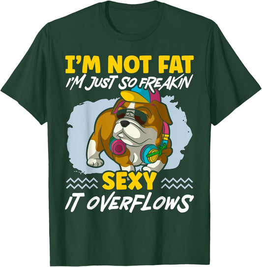 I'm Not Fat I'm Just Freakin Sexy It Overflows Bulldog T-Shirt - T-Shirt | Forest