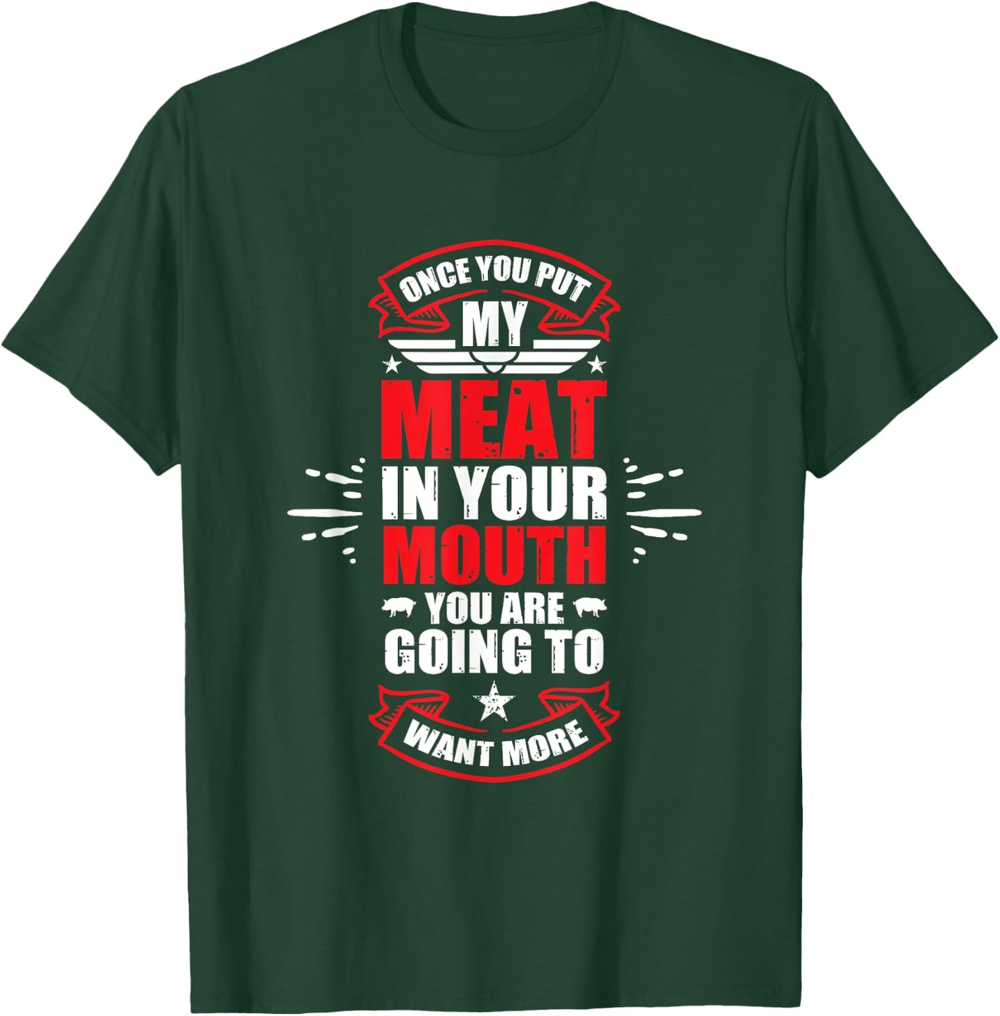 Once You Put My Meat In Your Mouth You're Going To Want More T-Shirt - T-Shirt | Forest