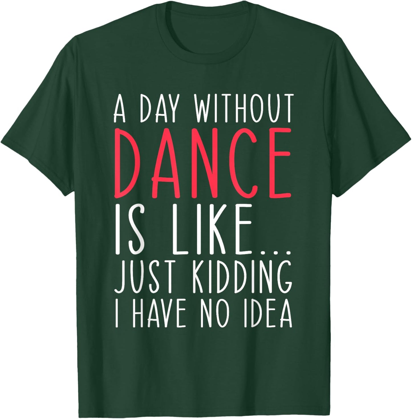 A Day Without Dance Is Like Just Kidding Dancer Dancing T-Shirt - T-Shirt | Forest
