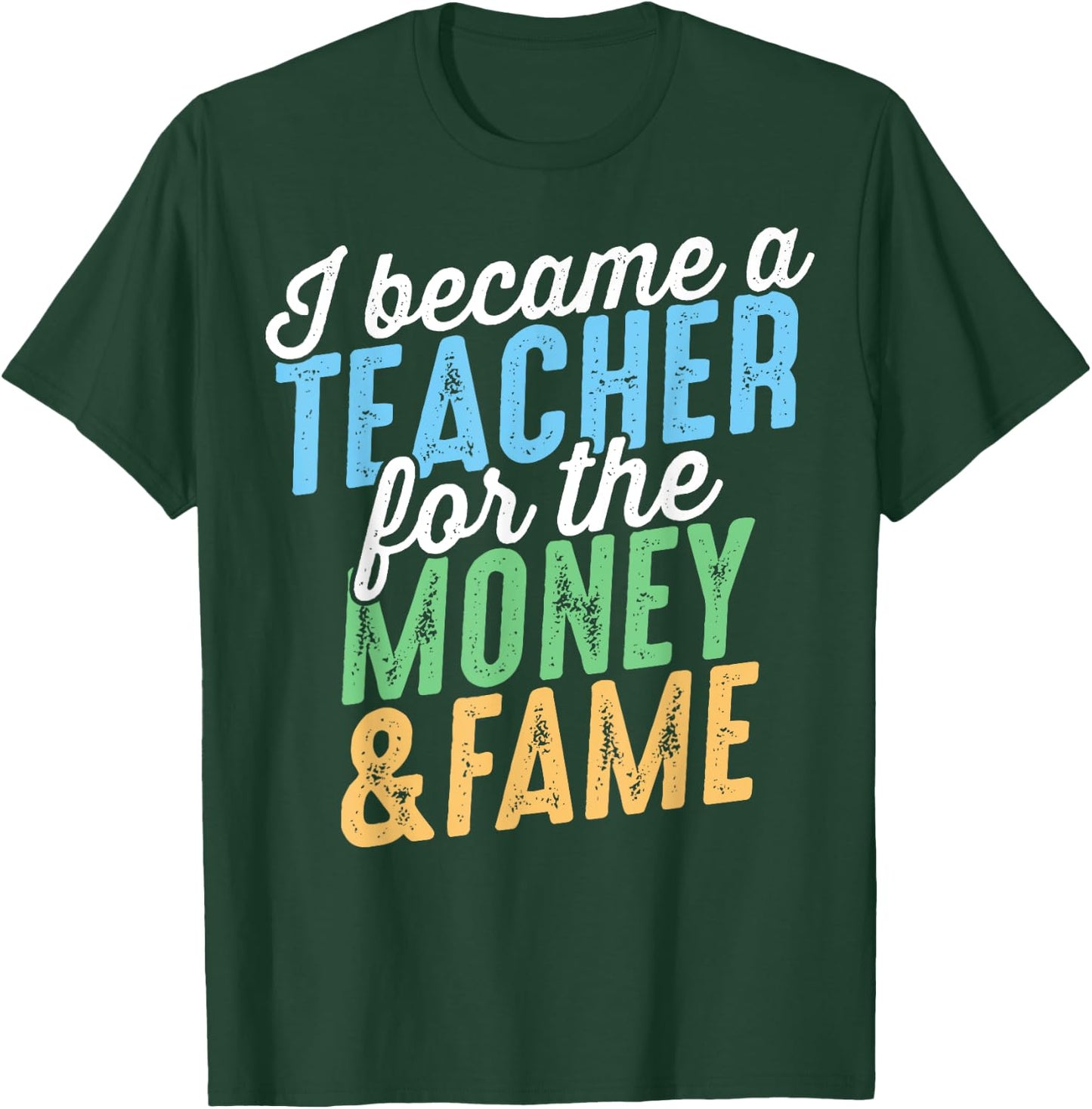 I Became A Teacher For The Money And Fame Funny Sarcastic Men Women Kids T-Shirt - T-Shirt | Forest