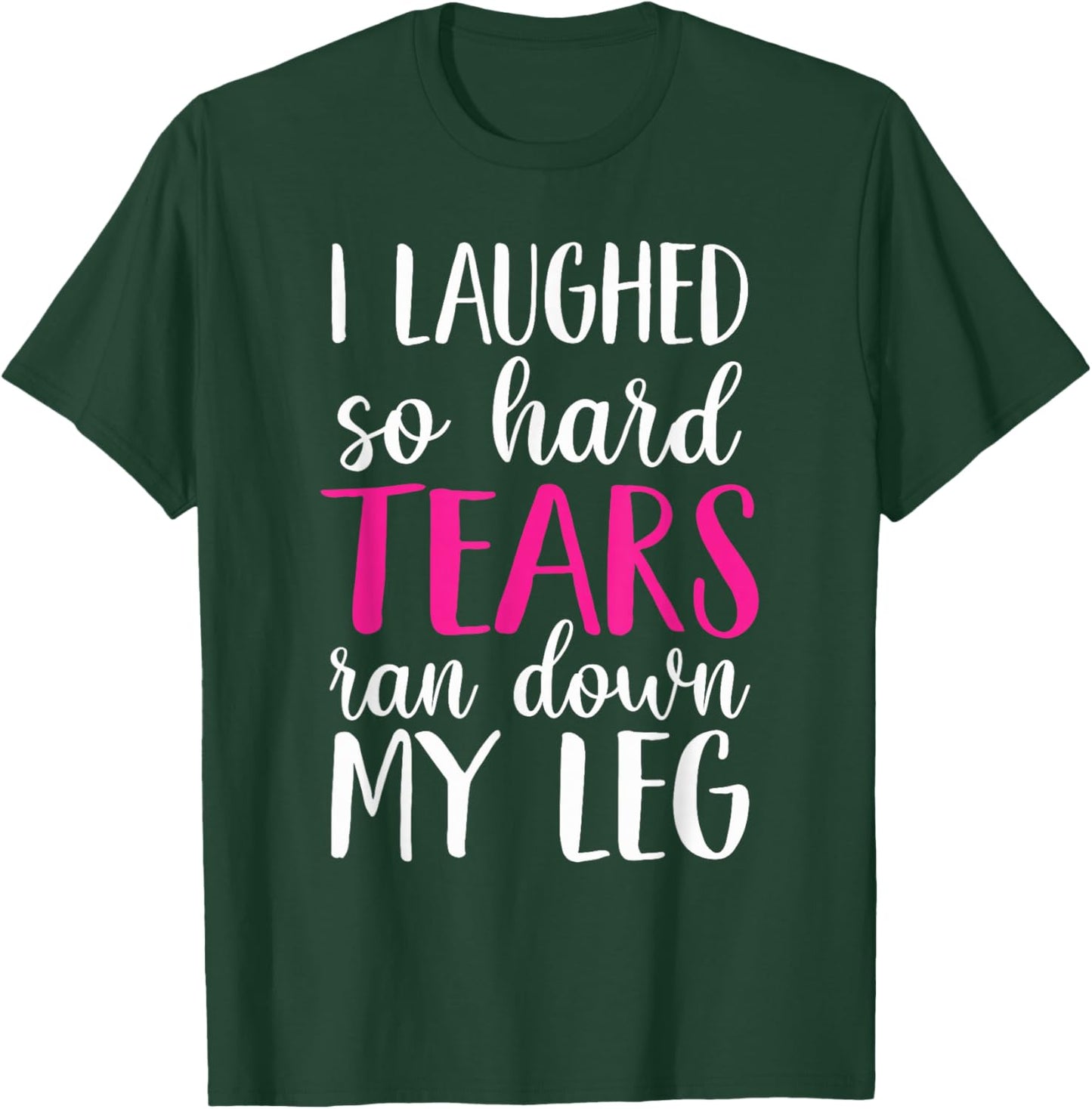 I Laughed So Hard Tears Ran Down My Leg T-Shirt - T-Shirt | Forest