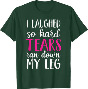 I Laughed So Hard Tears Ran Down My Leg T-Shirt - T-Shirt | Forest