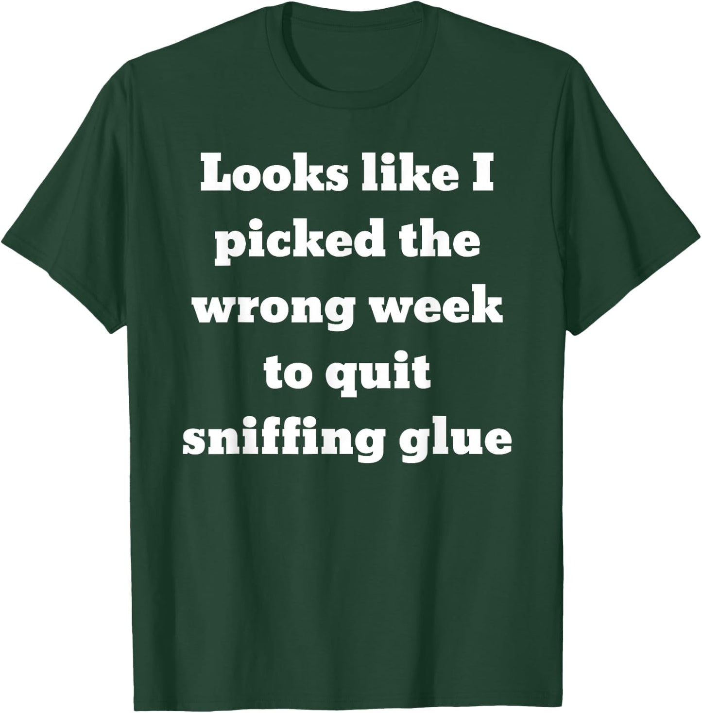Looks like I picked the wrong week to quit sniffing glue T-Shirt - T-Shirt | Forest
