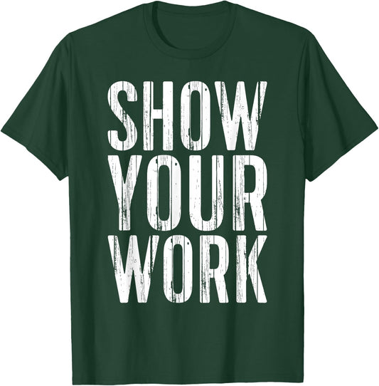 Show Your Work Shirt Men Women School Teacher T-Shirt - T-Shirt | Forest