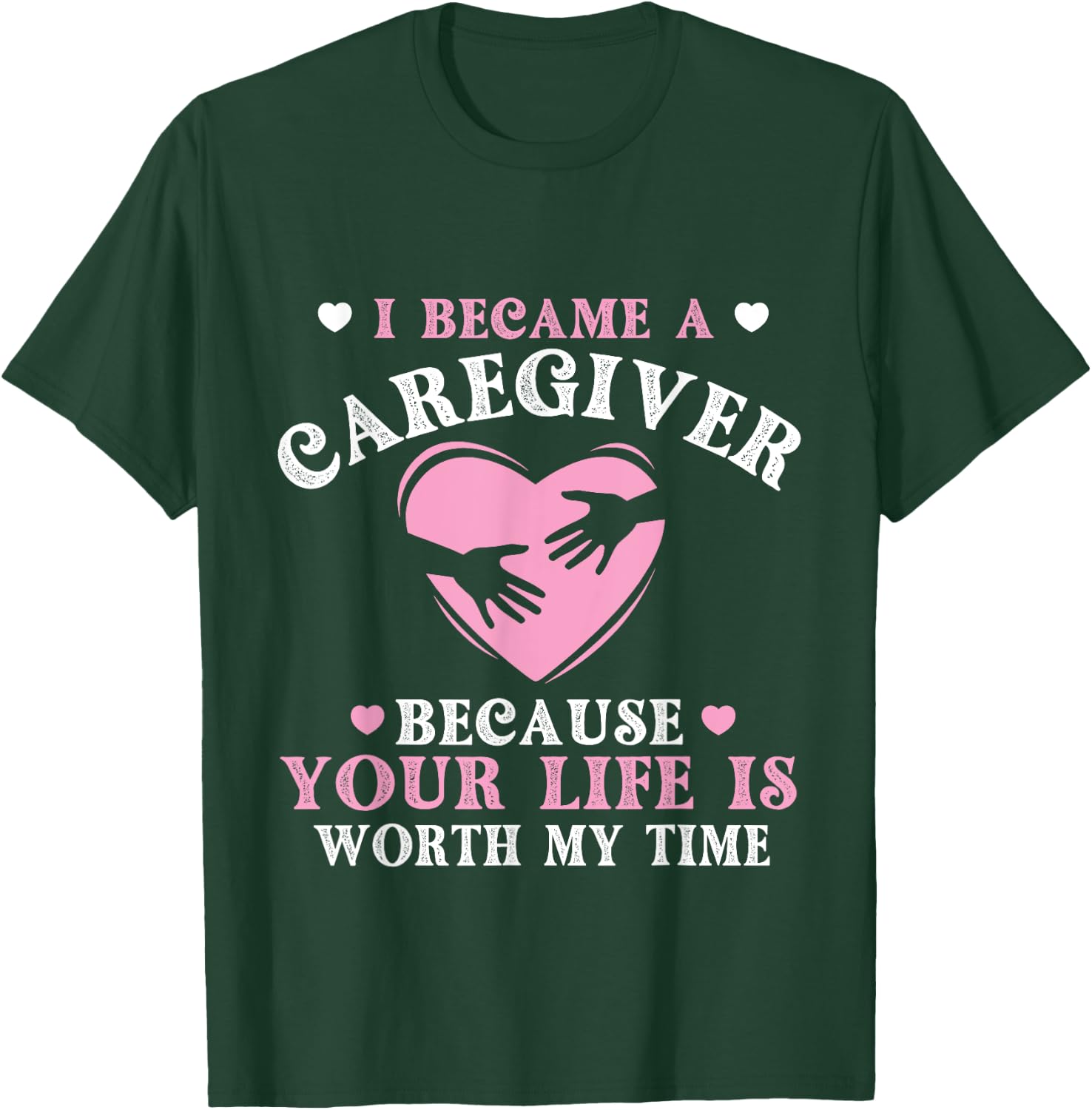 I Became A Caregiver Because Your Life Is Worth My Time T-Shirt - T-Shirt | Forest