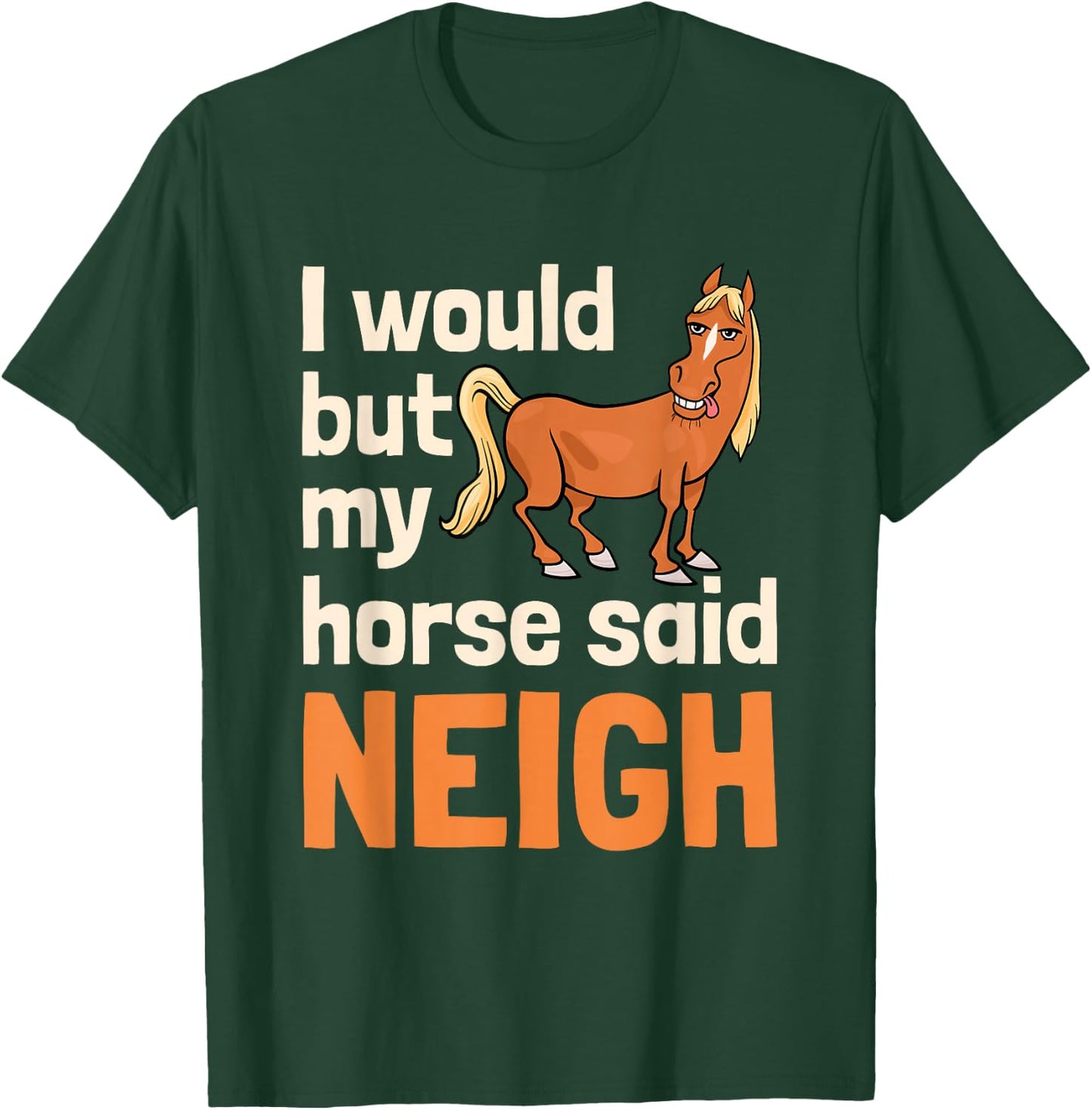 I Would But My Horse Said Neigh T-Shirt - T-Shirt | Forest
