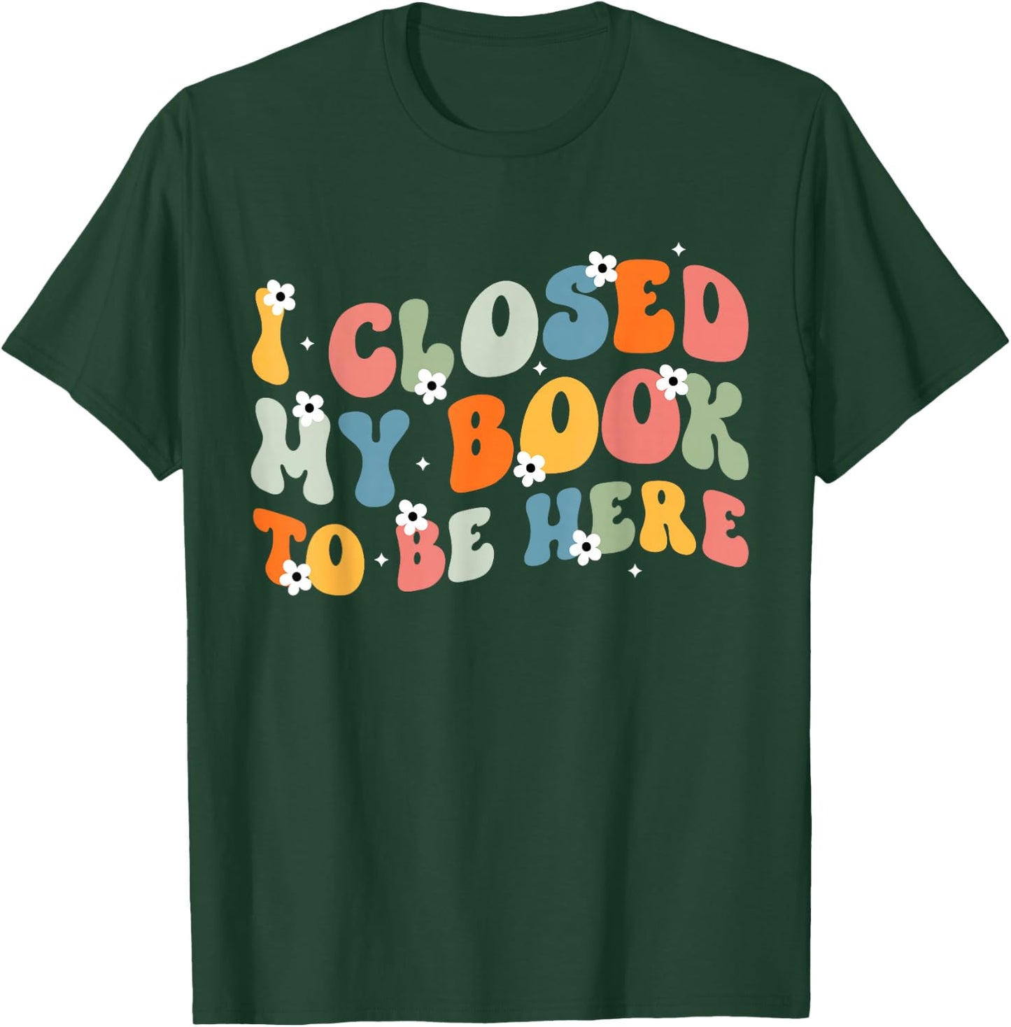 I Closed My Book To Be Here Book Lovers Library Reading T-Shirt - T-Shirt | Forest