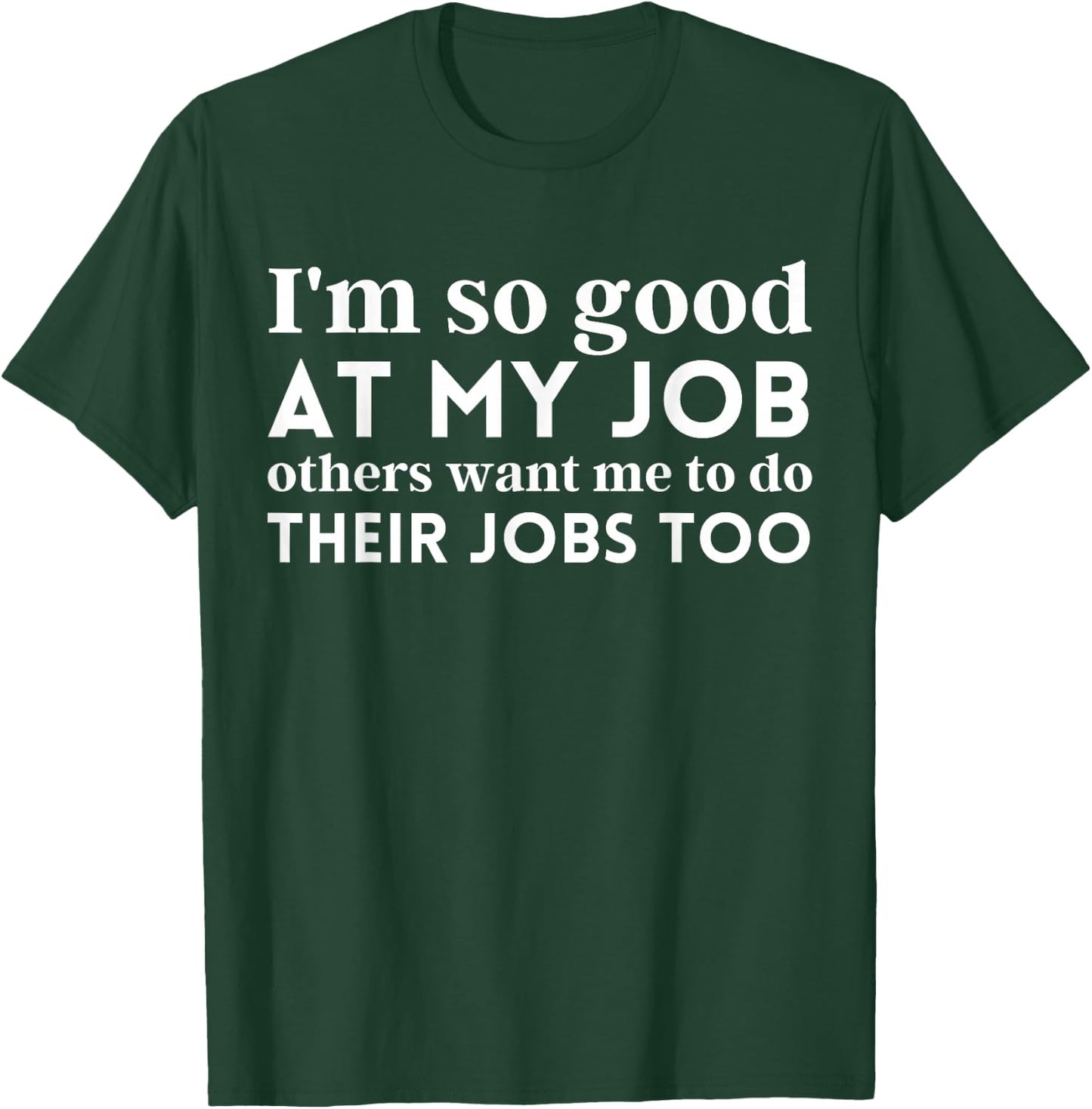 I'm So Good At My Job Others Want Me To Do Their Jobs Too T-Shirt - T-Shirt | Forest