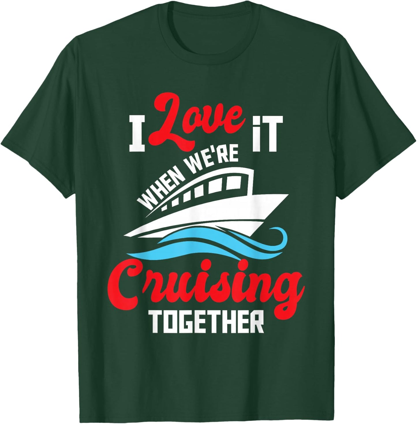I Love It When We're Cruising Together - Cruise Ship Cruiser T-Shirt - T-Shirt | Forest
